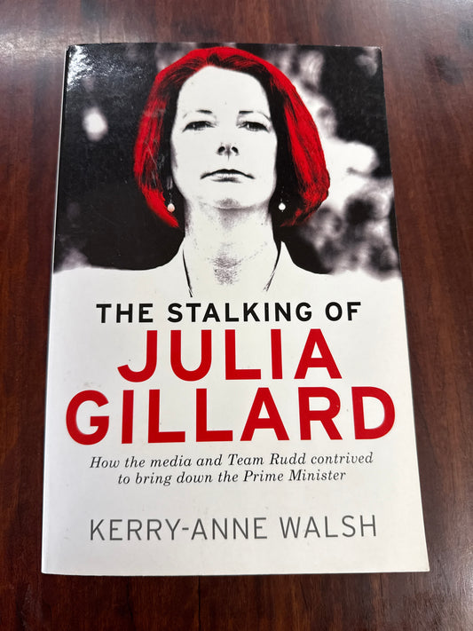The Stalking of Julia Gillard: How the media and Team Rudd contrived to bring down the Prime Minister