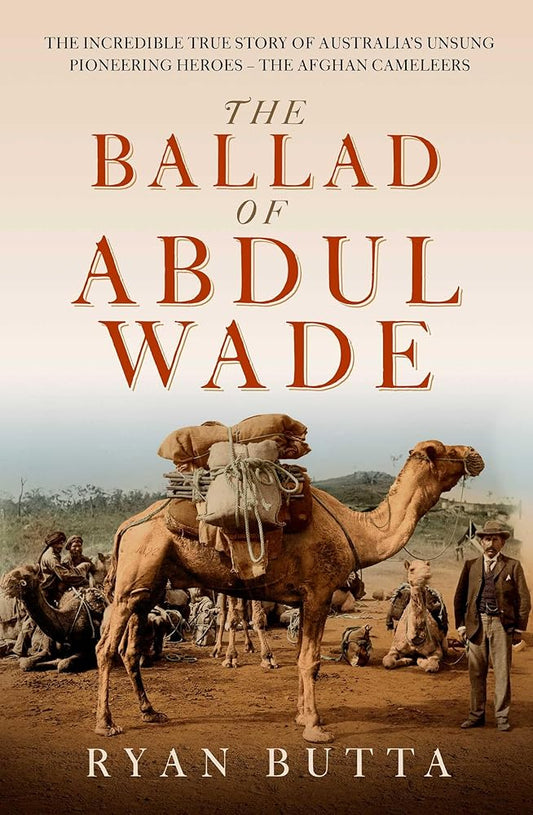 The Ballad of Abdul Wade: The Incredible True Story of Australia's unsung Pioneering Heroes - The Afghan Camelleers cover image