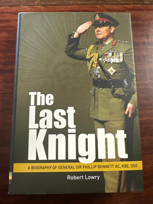 Last Knight: A Biography of General Sir Phillip Bennett AC, KBE, DSO (Hardcover)