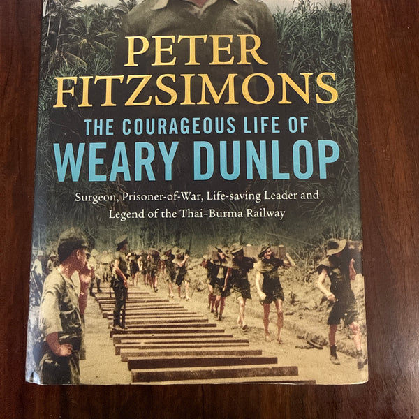 The Courageous Life of Weary Dunlop: Surgeon, Prisoner-Of-War, Life-Saving Leader and Legend of The Thai-Burma Railway (Hardcover)