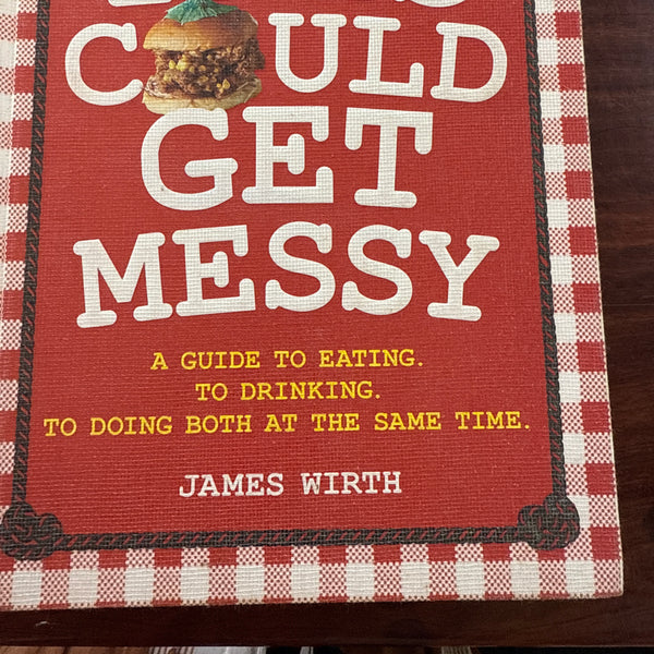 This Could Get Messy: A Guide to Eating. To Drinking. To Doing Both at the Same Time.