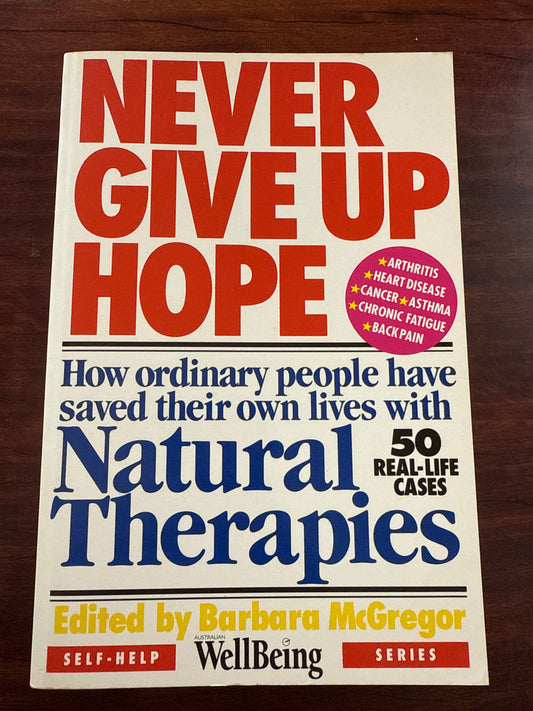 Never Give Up Hope: How ordinary people have saved their own lives with Natural Therapies