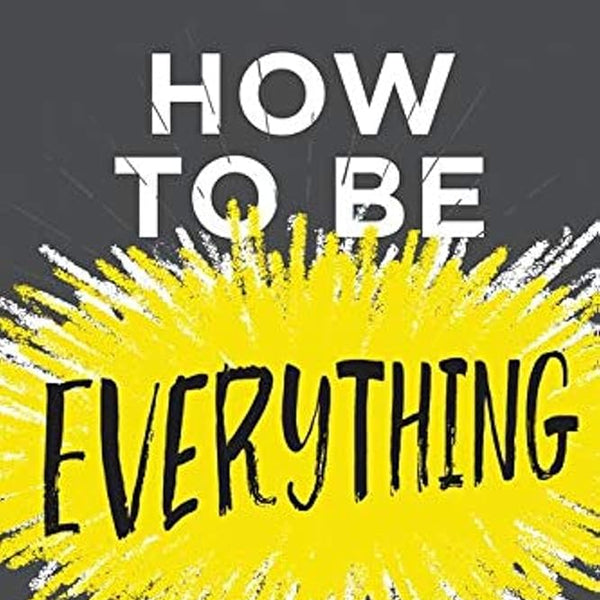 How to Be Everything: A Guide for Those Who (Still) Don't Know What They Want to Be When They Grow Up cover image