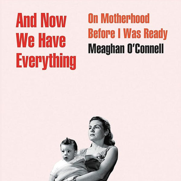 And Now We Have Everything: On Motherhood Before I Was Ready cover image