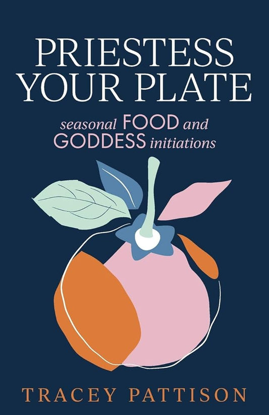 Priestess Your Plate: Seasonal Food and Goddess Initiations cover image