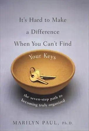 It's Hard to Make a Difference When You Can't Find Your Keys: The Seven Step Path to Becoming Truly Organized cover image