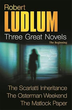 Three Great Novels: The Beginning- The Scarlatti Inheritance / The Osterman Weekend / The Matlock Paper