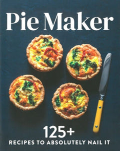 Pie Maker: Every Recipe You'll Ever Need to Absolutely Nail It