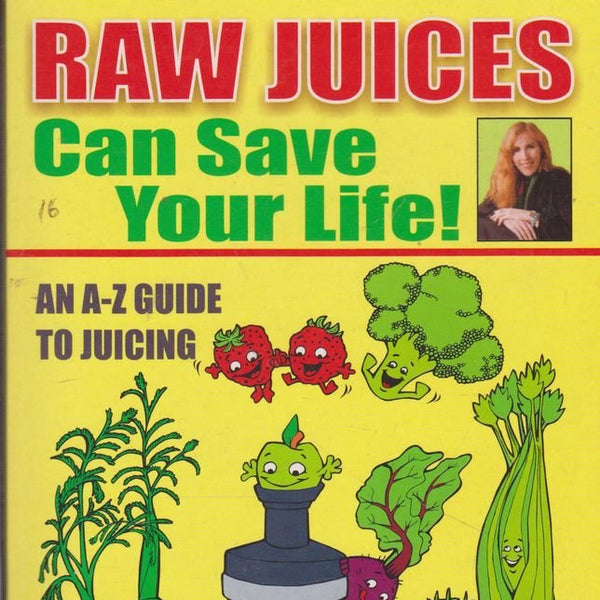 Raw Juices Can Save Your Life: An A-Z Guide to Juicing cover image