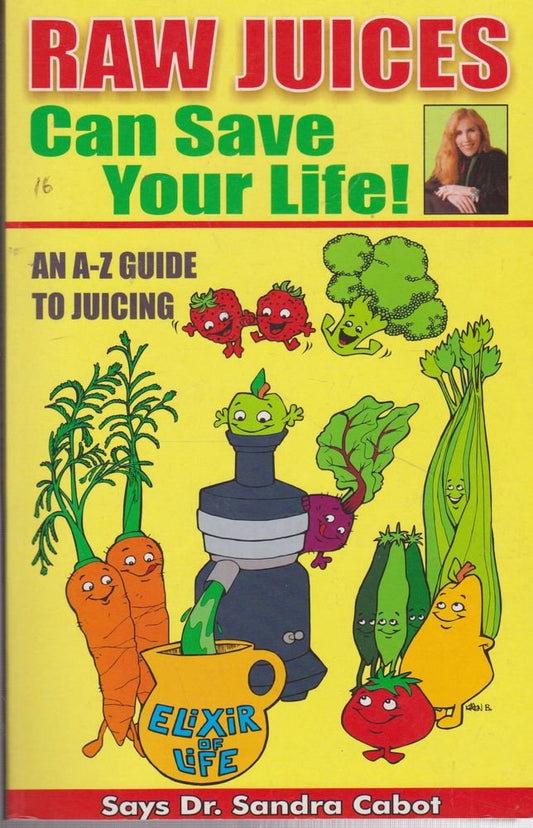 Raw Juices Can Save Your Life: An A-Z Guide to Juicing cover image