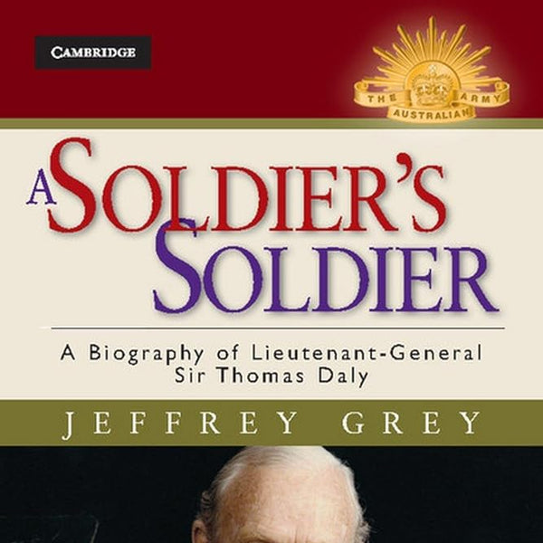 A Soldier's Soldier: A Biography of Lieutenant General Sir Thomas Daly (Australian Army History Series) cover image