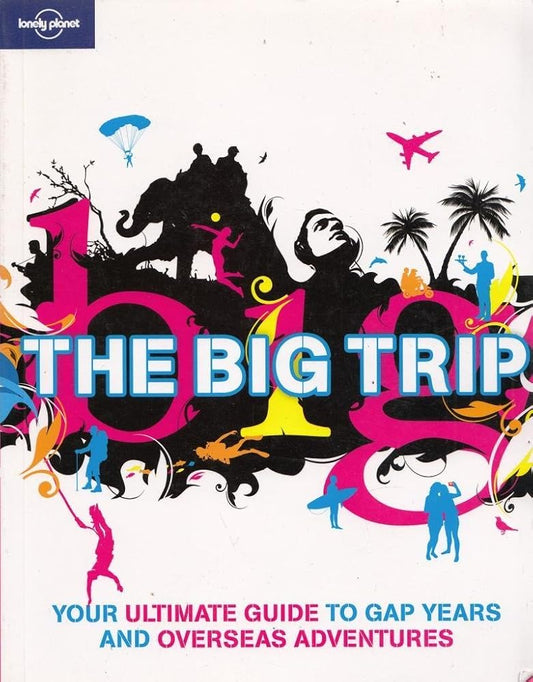 Lonely Planet the Big Trip: Your Ultimate Guide to Gap Years and Overseas Adventures cover image