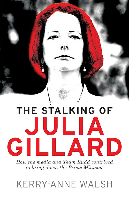Stalking of Julia Gillard: How the media and Team Rudd contrived to bring down the Prime Minister cover image