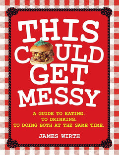 This Could Get Messy: A Guide to Eating. To Drinking. To Doing Both at the Same Time.