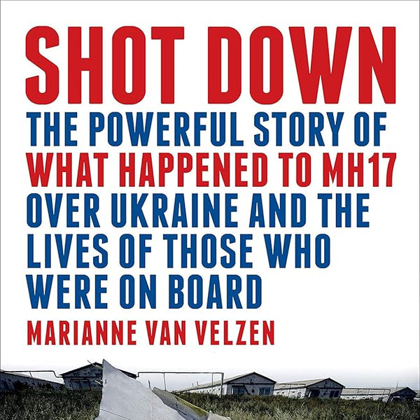 Shot Down: The Powerful Story of What Happened to MH17 Over Ukraine and the Lives of Those Who Were on Board cover image