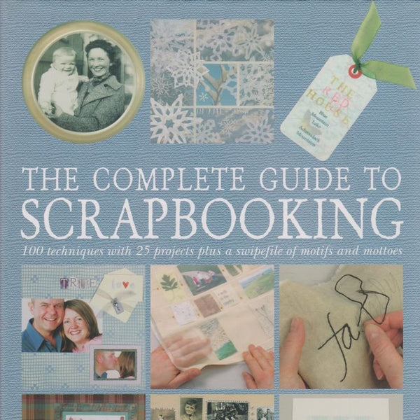 The Complete Guide to Scrapbooking : 100 Techniques and 25 Projects Plus a Swipefile of Motifs and Mottoes cover image