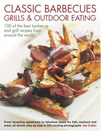 Classic Barbecues, Grills and Outdoor Eating: 100 very best grill and griddle recipes, from tempting appetizers to cover image
