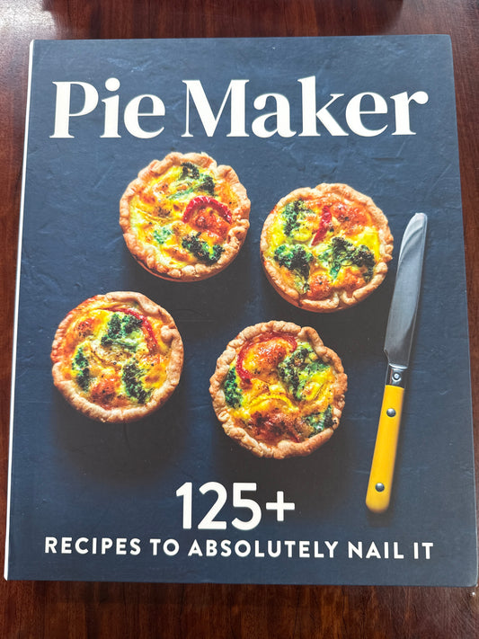 Pie Maker: Every Recipe You'll Ever Need to Absolutely Nail It