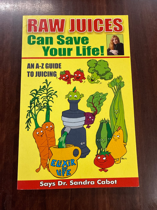 Raw Juices Can Save Your Life: An A-Z Guide to Juicing