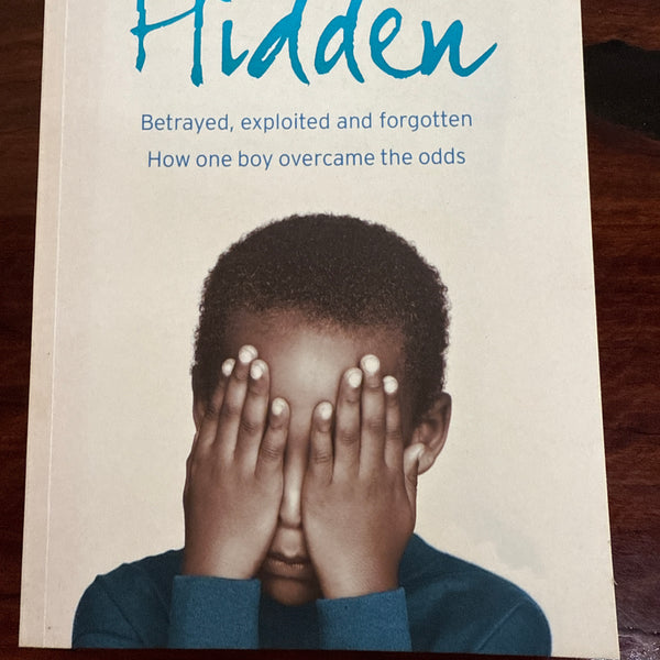 Hidden: Betrayed, Exploited and Forgotten. How One Boy Overcame the Odds.