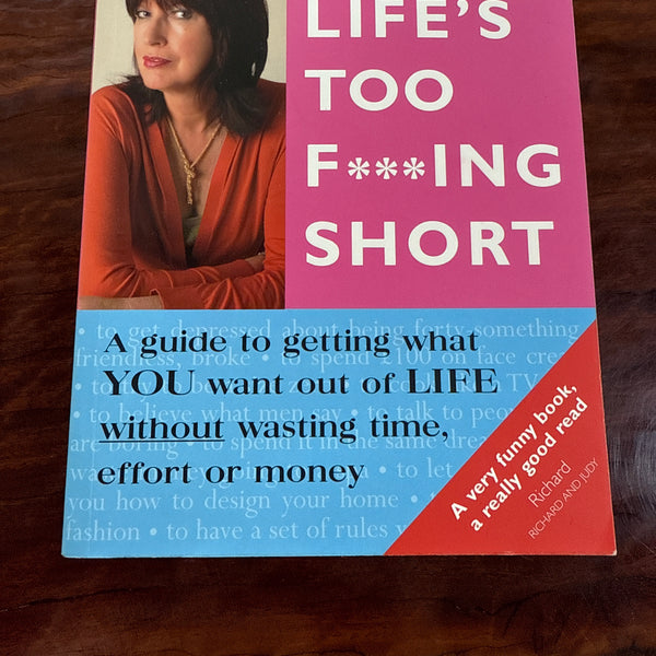 Life's Too F***ing Short: A guide to getting what you want out of life without wasting time, effort or money