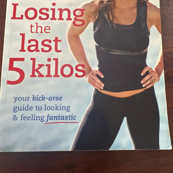Losing the Last 5 Kilos: Your Kick-Arse Guide to Looking & Feeling Fantastic